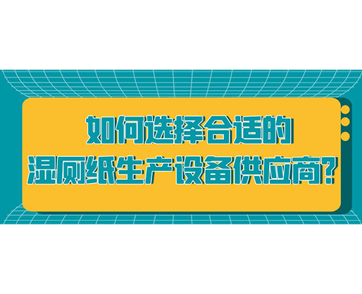 如何選擇合適的濕廁紙生產(chǎn)設(shè)備供應(yīng)商？