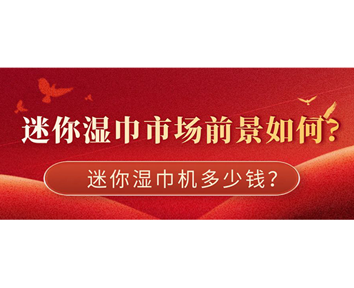 迷你濕巾市場前景如何，迷你濕巾機(jī)多少錢？