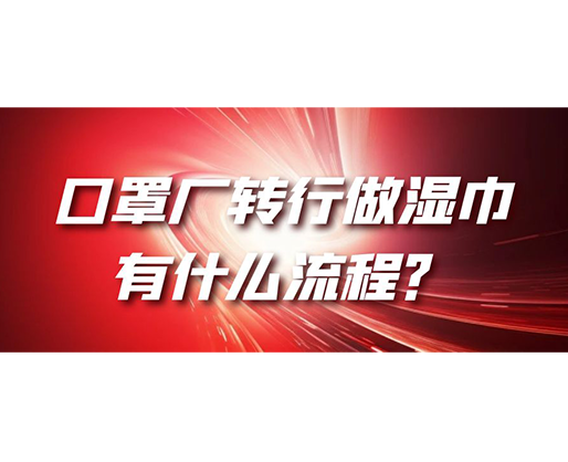 口罩廠轉(zhuǎn)行做濕巾，有什么流程？