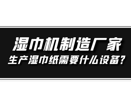 濕巾機(jī)制造廠家，生產(chǎn)濕巾紙需要什么設(shè)備？