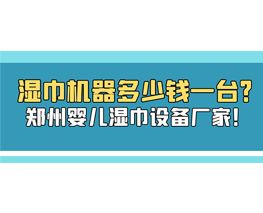 濕巾機(jī)器多少錢一臺(tái)？鄭州嬰兒濕巾設(shè)備廠家！