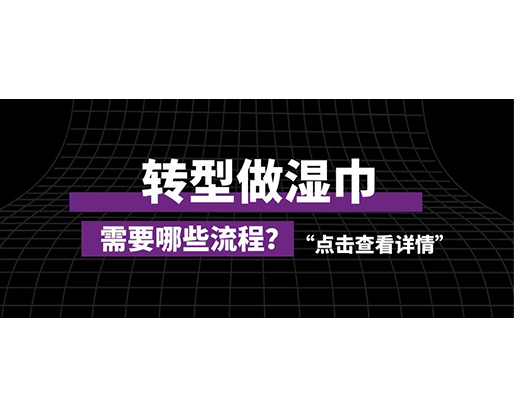 轉(zhuǎn)型做濕巾，需要哪些流程？