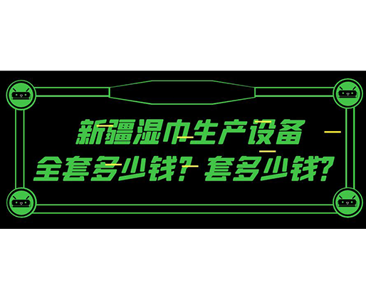 新疆濕巾生產(chǎn)設(shè)備全套多少錢？