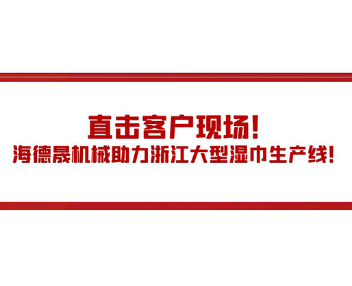 直擊客戶現(xiàn)場(chǎng)！海德晟機(jī)械助力浙江大型濕巾生產(chǎn)線！