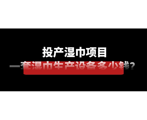 投產(chǎn)濕巾項(xiàng)目，一套濕巾生產(chǎn)設(shè)備多少錢(qián)？