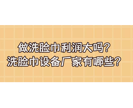 做洗臉巾利潤大嗎？洗臉巾設備廠家有哪些？