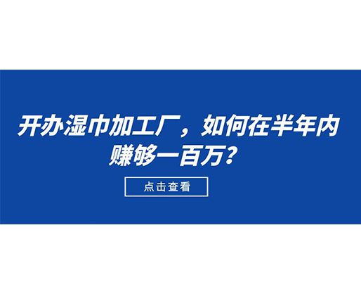 開辦濕巾加工廠，如何在半年內(nèi)賺夠一百萬？