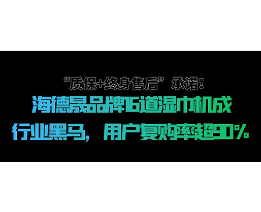 “質(zhì)保+終身售后”承諾！海德晟品牌16道濕巾機(jī)成行業(yè)黑馬，用戶復(fù)購(gòu)率超90%