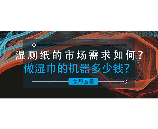 濕廁紙的市場需求如何？做濕巾的機器多少錢？