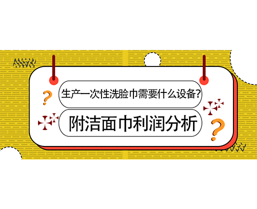 生產(chǎn)一次性洗臉巾需要什么設(shè)備？(附洗臉巾利潤分析)