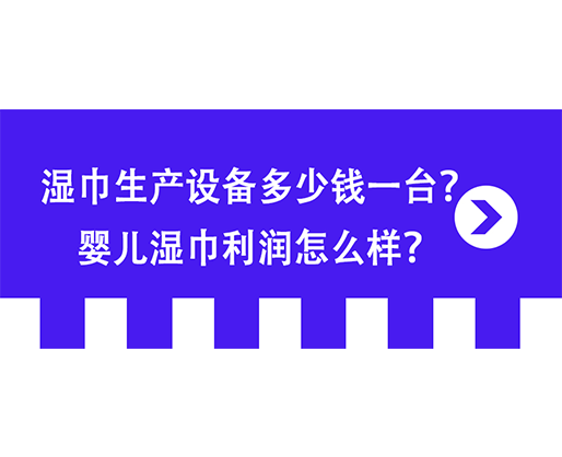 濕巾生產(chǎn)設(shè)備多少錢一臺？嬰兒濕巾利潤怎么樣？