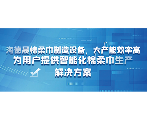 海德晟棉柔巾制造設(shè)備，大產(chǎn)能效率高，為用戶提供智能化棉柔巾生產(chǎn)解決方案