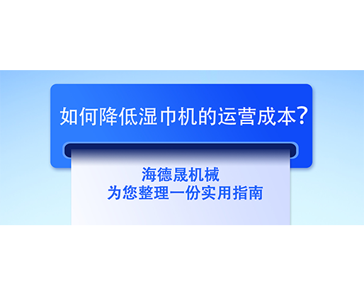 如何降低濕巾機(jī)的運(yùn)營(yíng)成本？海德晟機(jī)械為您整理一份實(shí)用指南